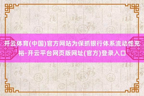 开云体育(中国)官方网站为保抓银行体系流动性充裕-开云平台网页版网址(官方)登录入口