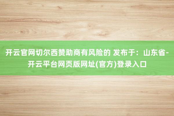 开云官网切尔西赞助商有风险的 发布于：山东省-开云平台网页版网址(官方)登录入口