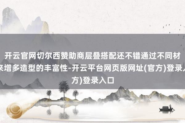 开云官网切尔西赞助商层叠搭配还不错通过不同材质来增多造型的丰富性-开云平台网页版网址(官方)登录入口