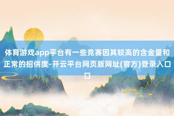 体育游戏app平台有一些竞赛因其较高的含金量和正常的招供度-开云平台网页版网址(官方)登录入口