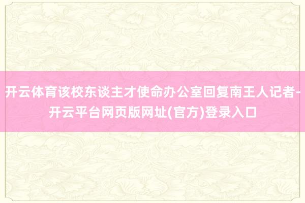 开云体育该校东谈主才使命办公室回复南王人记者-开云平台网页版网址(官方)登录入口