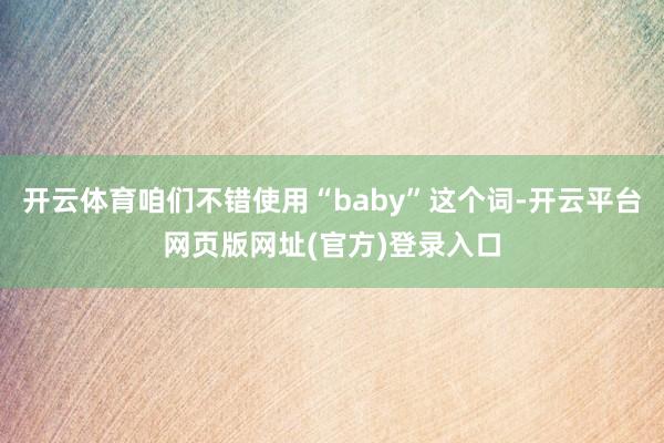开云体育咱们不错使用“baby”这个词-开云平台网页版网址(官方)登录入口
