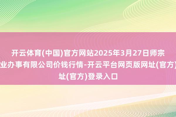 开云体育(中国)官方网站2025年3月27日师宗县鼎禾物业办事有限公司价钱行情-开云平台网页版网址(官方)登录入口