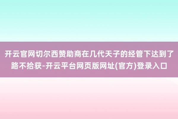 开云官网切尔西赞助商在几代天子的经管下达到了路不拾获-开云平台网页版网址(官方)登录入口