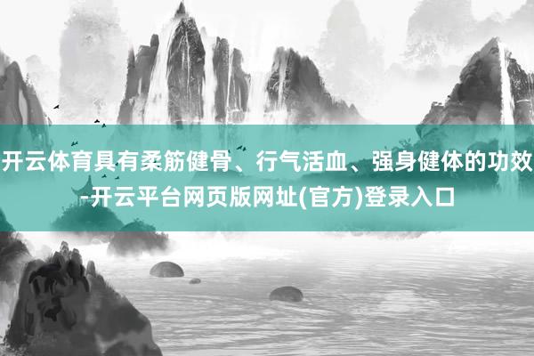 开云体育具有柔筋健骨、行气活血、强身健体的功效-开云平台网页版网址(官方)登录入口