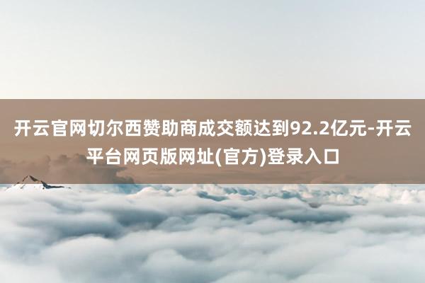 开云官网切尔西赞助商成交额达到92.2亿元-开云平台网页版网址(官方)登录入口