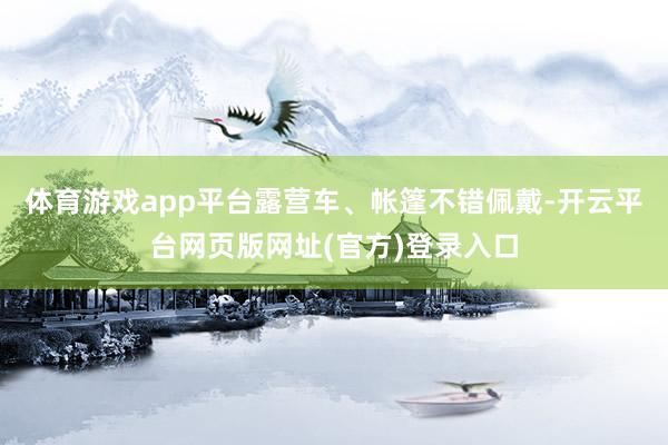 体育游戏app平台露营车、帐篷不错佩戴-开云平台网页版网址(官方)登录入口
