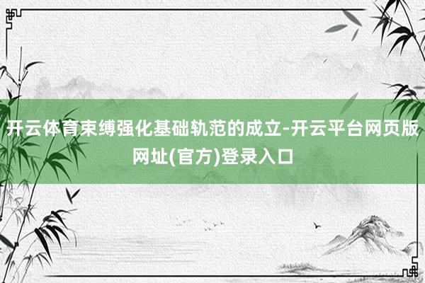 开云体育束缚强化基础轨范的成立-开云平台网页版网址(官方)登录入口