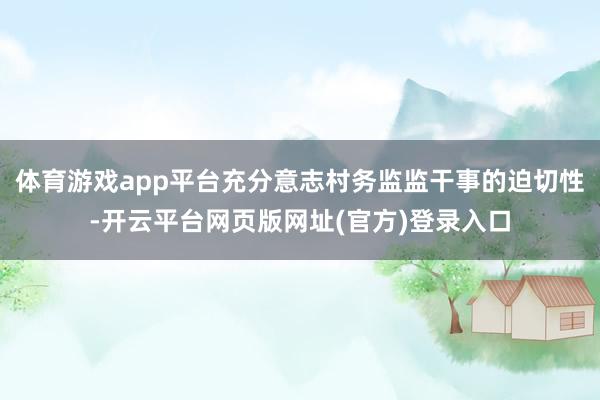 体育游戏app平台充分意志村务监监干事的迫切性-开云平台网页版网址(官方)登录入口
