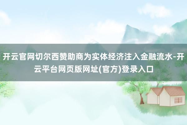 开云官网切尔西赞助商为实体经济注入金融流水-开云平台网页版网址(官方)登录入口