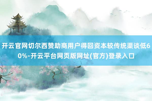 开云官网切尔西赞助商用户得回资本较传统渠谈低60%-开云平台网页版网址(官方)登录入口