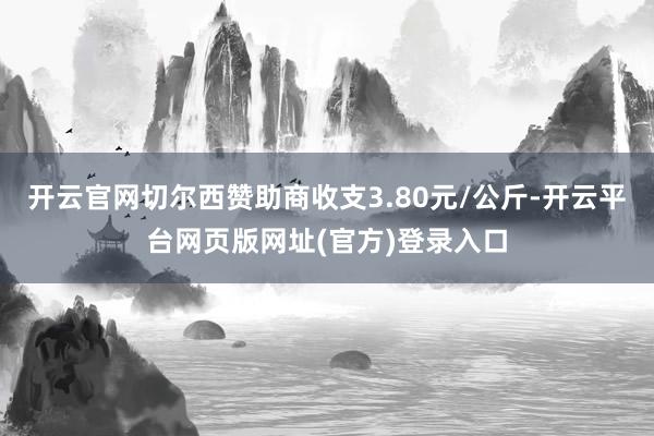 开云官网切尔西赞助商收支3.80元/公斤-开云平台网页版网址(官方)登录入口