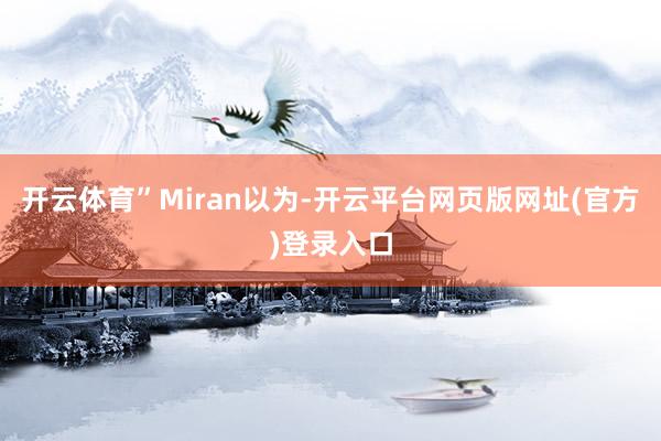 开云体育”　　Miran以为-开云平台网页版网址(官方)登录入口