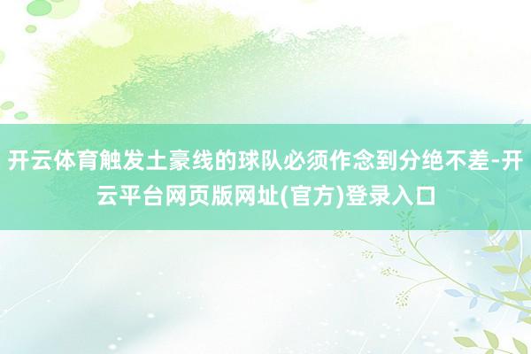 开云体育触发土豪线的球队必须作念到分绝不差-开云平台网页版网址(官方)登录入口