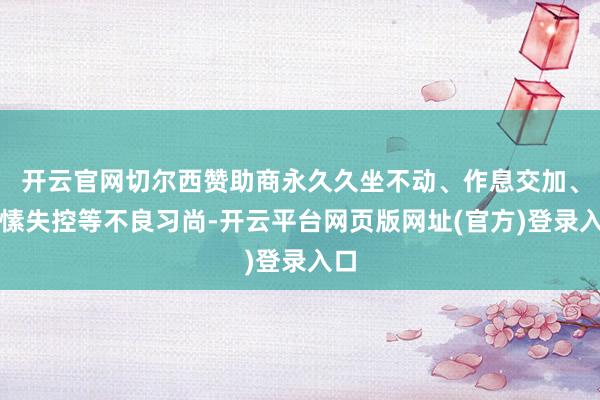 开云官网切尔西赞助商永久久坐不动、作息交加、情愫失控等不良习尚-开云平台网页版网址(官方)登录入口