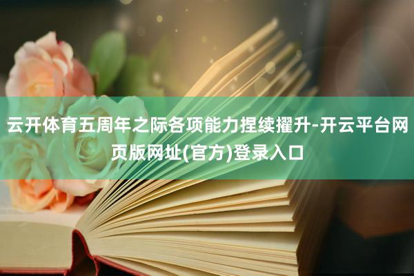 云开体育五周年之际各项能力捏续擢升-开云平台网页版网址(官方)登录入口