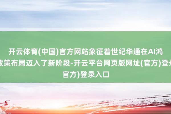 开云体育(中国)官方网站象征着世纪华通在AI鸿沟的政策布局迈入了新阶段-开云平台网页版网址(官方)登录入口