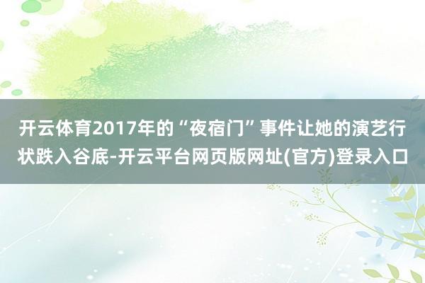 开云体育2017年的“夜宿门”事件让她的演艺行状跌入谷底-开云平台网页版网址(官方)登录入口