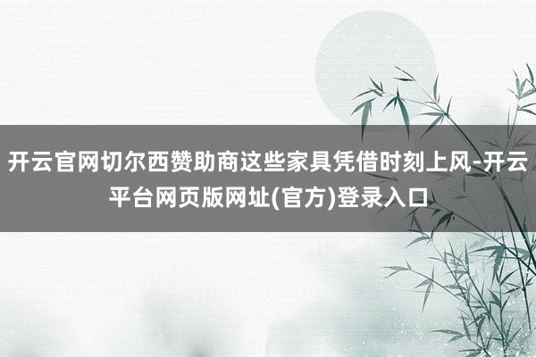 开云官网切尔西赞助商这些家具凭借时刻上风-开云平台网页版网址(官方)登录入口