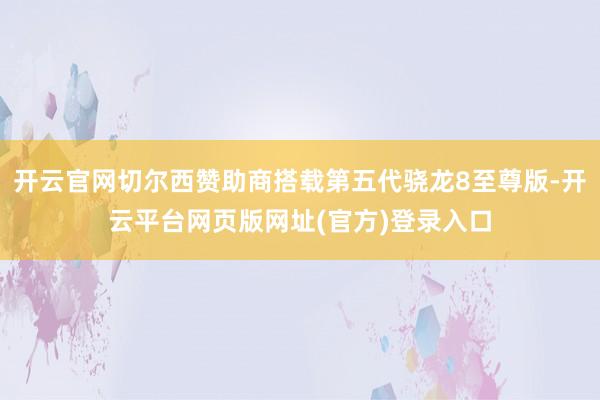 开云官网切尔西赞助商搭载第五代骁龙8至尊版-开云平台网页版网址(官方)登录入口
