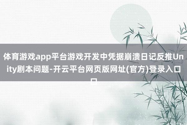 体育游戏app平台游戏开发中凭据崩溃日记反推Unity剧本问题-开云平台网页版网址(官方)登录入口
