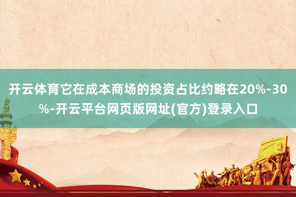 开云体育它在成本商场的投资占比约略在20%-30%-开云平台网页版网址(官方)登录入口