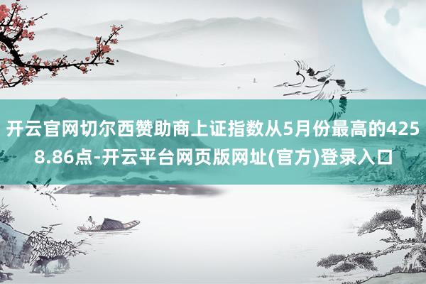 开云官网切尔西赞助商上证指数从5月份最高的4258.86点-开云平台网页版网址(官方)登录入口