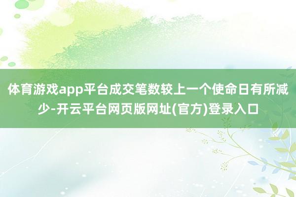 体育游戏app平台成交笔数较上一个使命日有所减少-开云平台网页版网址(官方)登录入口