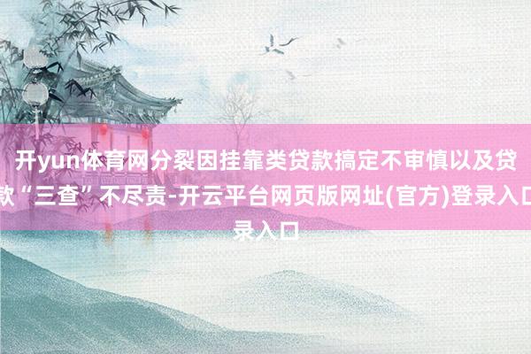 开yun体育网分裂因挂靠类贷款搞定不审慎以及贷款“三查”不尽责-开云平台网页版网址(官方)登录入口