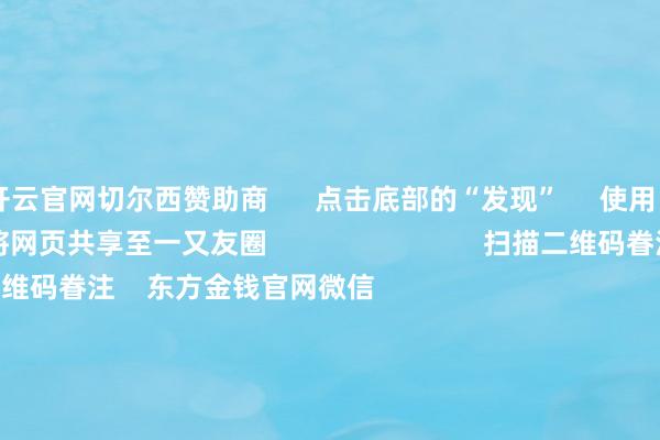 开云官网切尔西赞助商      点击底部的“发现”     使用“扫一扫”     即可将网页共享至一又友圈                            扫描二维码眷注    东方金钱官网微信                                                                        沪股通             深股通             港股通(沪)             港股通(深)                         热门资讯        好意思国公布新关税顺序 24日收效长鑫科技27日上市 股价将怎样演绎好意思国公布新关税顺序 24日收效公募港股建树二季度由超配转低配                            焦点专题    2026年寰宇两会党的二十届四中全会第十二届Choice最好分析师            “国度队”增捏股票        世界东说念主工智能大会                                视频                                    一键眷注财经大咖            热门保举网传券商里面发文持重长鑫科技上市炒作 多家券商分支机构东说念主士称未收到访佛告知        逐日经济新闻    1272    东说念主驳倒    2026-07-24                            东方金钱    扫一扫下载APP    东方金钱家具    东方金钱免费版东方金钱Level-2东方金钱战略版妙思投研助理Choice金融末端        证券交往    东方金钱证券开户东方金钱在线交往				东方金钱证券交往        眷注东方金钱    东方金钱网微博东方金钱网微信观念与提议        天天基金    扫一扫下载APP    基金交往    基金开户基金交往活期宝基金家具妥当答理        眷注天天基金    天天基金网微博天天基金网微信        东方金钱期货    扫一扫下载APP    期货交往    期货手机开户期货电脑开户期货官方网站        信息相聚传播视听节目许可证：0908328号 指标证券期货业务许可证编号：913101046312860336 犯警和不良信息举报:021-61278686 举报邮箱：jubao@eastmoney.com    沪ICP证:沪B2-20070217 网站备案号:沪ICP备05006054号-11  沪公网安备 31010402000120号 版权整个:东方金钱网 观念与提议:4000300059/952500    			对于咱们    可捏续发展			告白处事    供应商平台			有关咱们			诚聘英才			法律声明    阴私保护			征稿缘起			友情接续        	        -开云平台网页版网址(官方)登录入口