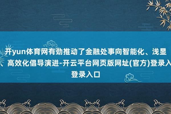开yun体育网有劲推动了金融处事向智能化、浅显化、高效化倡导演进-开云平台网页版网址(官方)登录入口