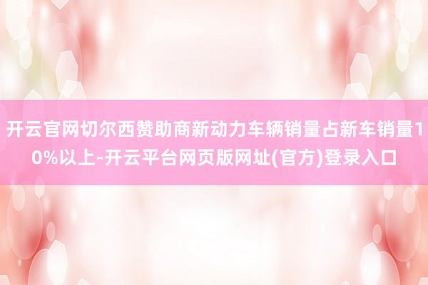 开云官网切尔西赞助商新动力车辆销量占新车销量10%以上-开云平台网页版网址(官方)登录入口