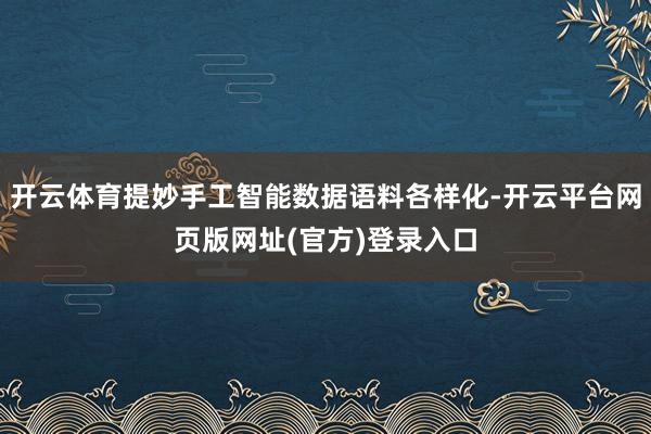 开云体育提妙手工智能数据语料各样化-开云平台网页版网址(官方)登录入口