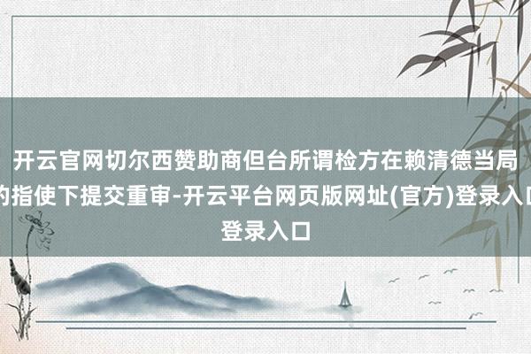 开云官网切尔西赞助商但台所谓检方在赖清德当局的指使下提交重审-开云平台网页版网址(官方)登录入口