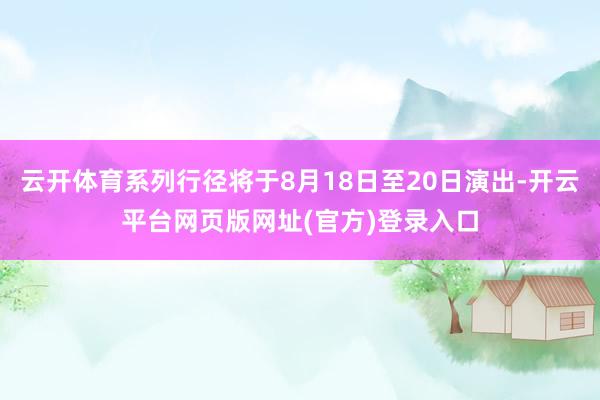 云开体育系列行径将于8月18日至20日演出-开云平台网页版网址(官方)登录入口