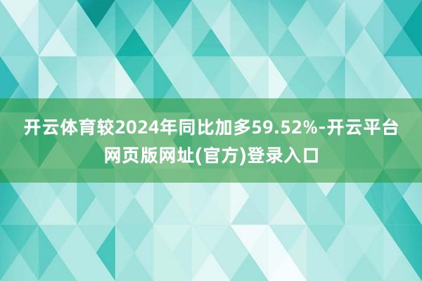 开云体育较2024年同比加多59.52%-开云平台网页版网址(官方)登录入口