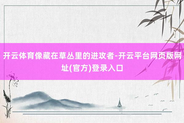 开云体育像藏在草丛里的进攻者-开云平台网页版网址(官方)登录入口