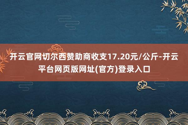 开云官网切尔西赞助商收支17.20元/公斤-开云平台网页版网址(官方)登录入口