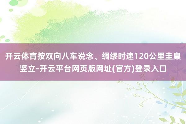 开云体育按双向八车说念、绸缪时速120公里圭臬竖立-开云平台网页版网址(官方)登录入口