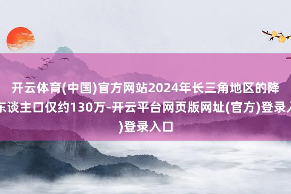 开云体育(中国)官方网站2024年长三角地区的降生东谈主口仅约130万-开云平台网页版网址(官方)登录入口