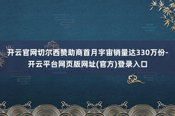 开云官网切尔西赞助商首月宇宙销量达330万份-开云平台网页版网址(官方)登录入口
