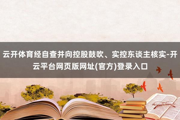 云开体育经自查并向控股鼓吹、实控东谈主核实-开云平台网页版网址(官方)登录入口